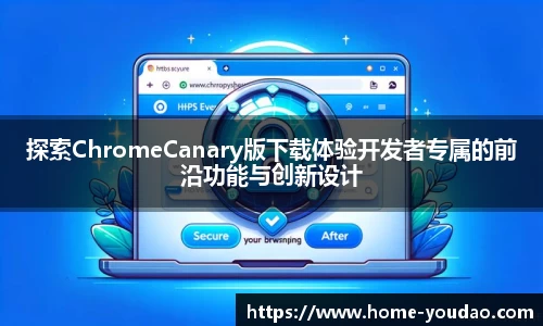 探索ChromeCanary版下载体验开发者专属的前沿功能与创新设计